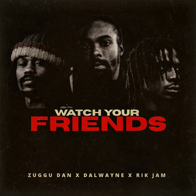 Zuggu Dan, Dalwayne & Rik Jam - Watch Your Friends