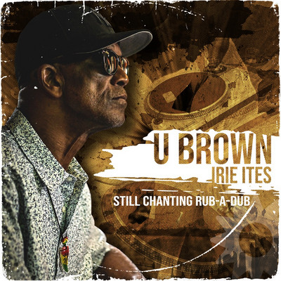 U Brown x Irie Ites - Still Chanting Rub-A-Dub