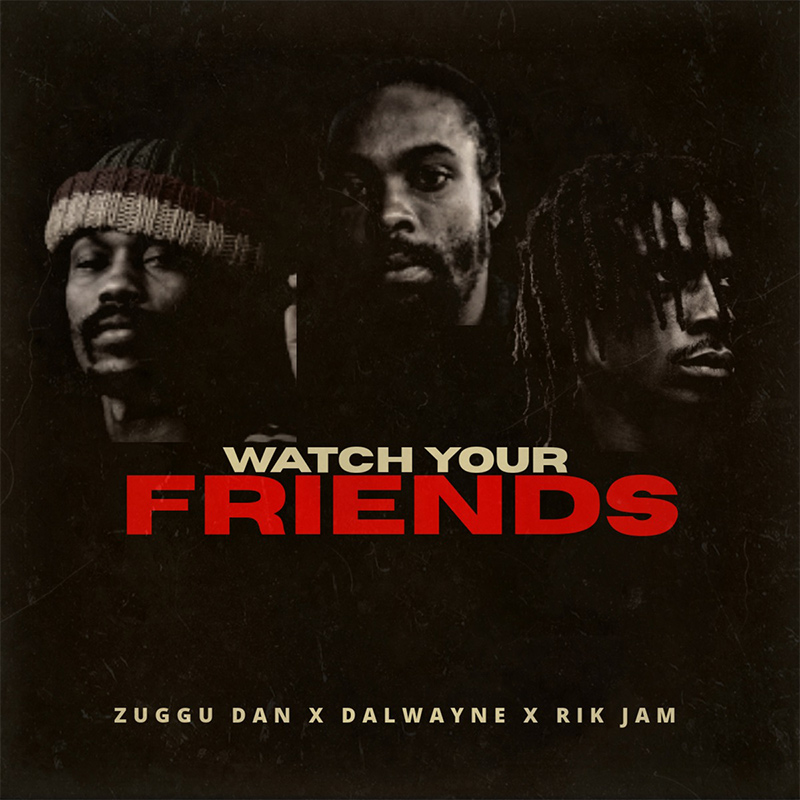 Release: Zuggu Dan, Dalwayne & Rik Jam - Watch Your Friends